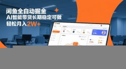 闲鱼全自动掘金，AI智能带货长期稳定可做，轻松月入2W+【揭秘】