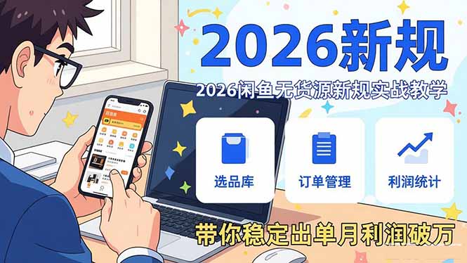 2026闲鱼无货源新规实战教学，从零基础搭建账号到选品上架运营，带你稳定出单月利润破万
