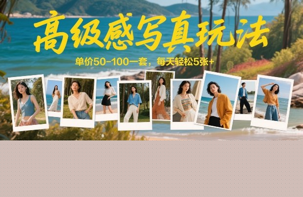 高级感写真玩法，单价50-100一套，每天轻松5张+，0成本纯利润，暴力捡钱玩法，保姆级教程拆解