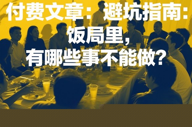 付费文章：避坑指南：饭局里，有哪些事不能做？
