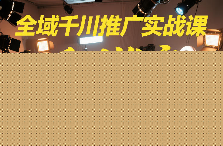 全域千川推广实战课，这课直接把“流量王炸打法”给你怼到手里，千川打爆直播间（2026年2月）