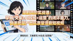 漫剧高阶实战课：掌握“文案+AI视频+运营”的闭环能力，快速批量产出高质量漫剧短视频