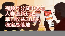 视频号分成中老年人赛道新玩法，单日收益388，稳定易落地