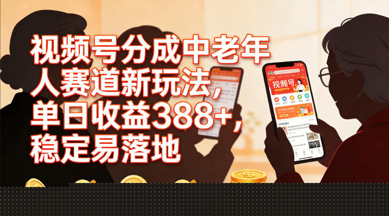 视频号分成中老年人赛道新玩法，单日收益388，稳定易落地