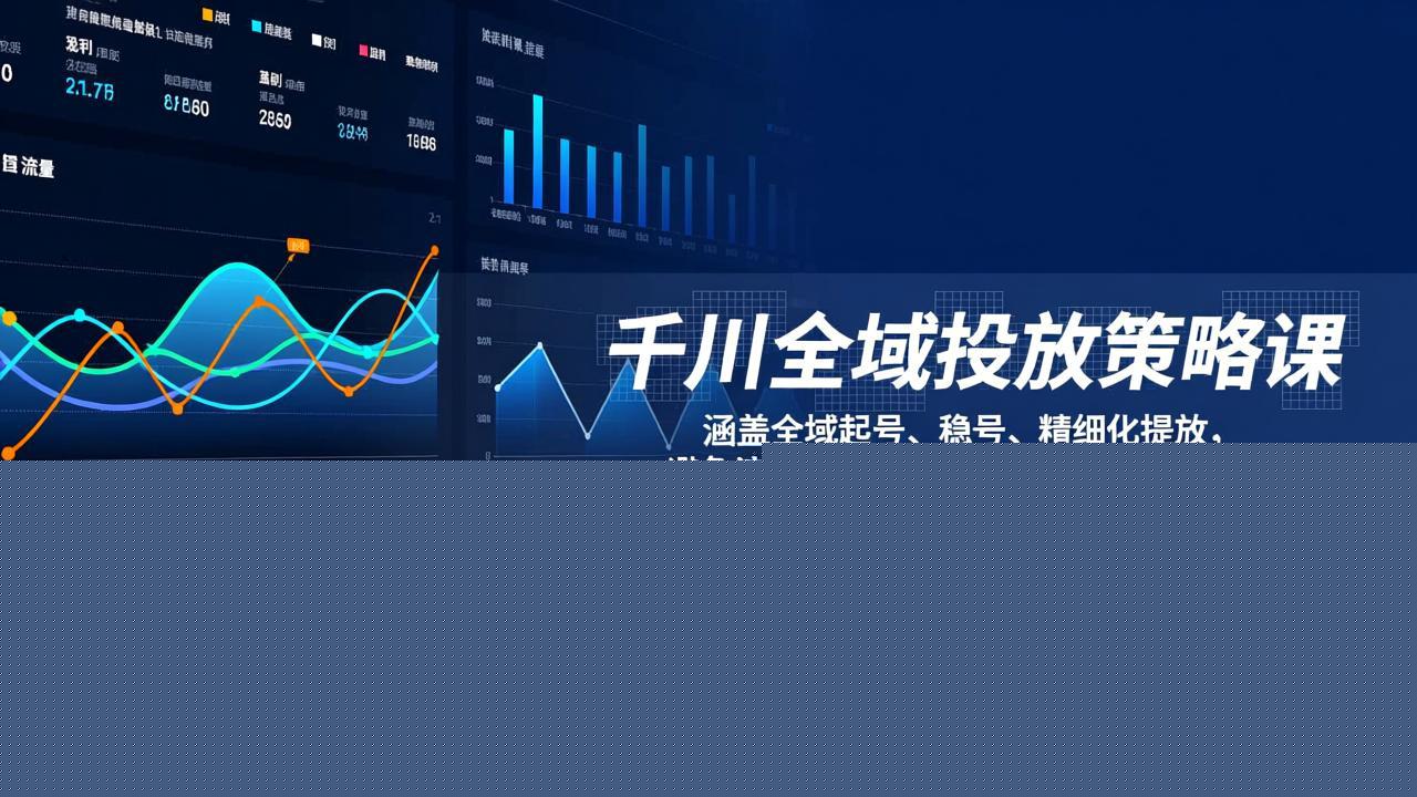 千川全域投放策略课：涵盖全域起号、稳号、精细化投放，避免流量泛化，驱动账号快速成长与盈利