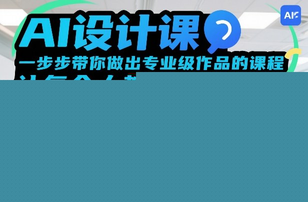 AI设计课，一步步带你做出专业级作品的课程，让每个人都是设计师