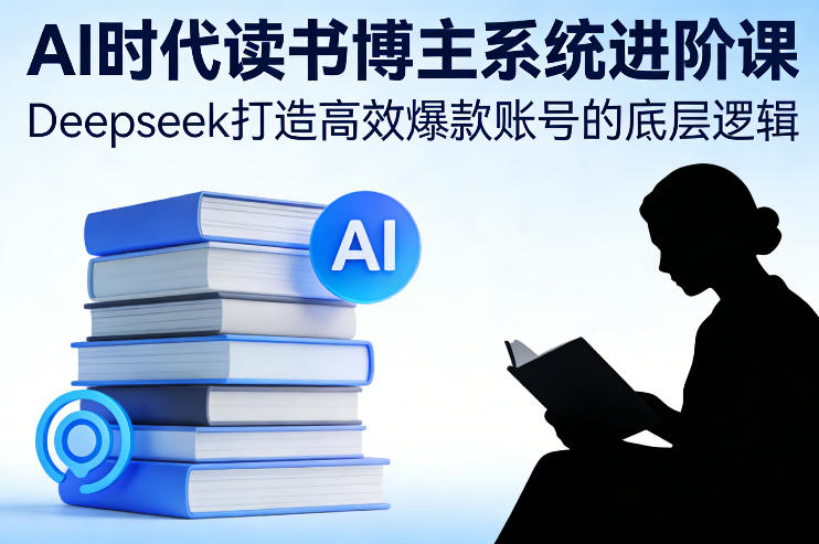 AI时代读书博主系统进阶课,Deepseek打造高效爆款账号的底层逻辑插图 AI时代读书博主系统进阶课,Deepseek打造高效爆款账号的底层逻辑