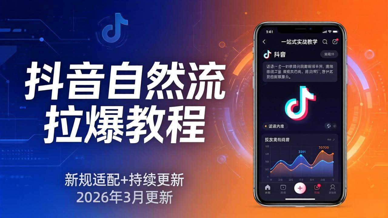 抖音自然流拉爆教程:新规适配+持续更新,话术+投放+起号一站式实战教学(更新26年3月