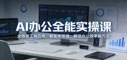 AI办公全能实操课：全场景工具应用，智能体搭建，解锁办公效率新方式