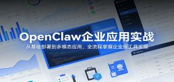 OpenClaw企业应用实战：从基础部署到多模态应用，全流程掌握企业级工具实操