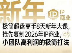 极简超盘高手8天新年大课(26年3月4-13日)，抢先复制2026年IP商业，小团队高利润的极简打法