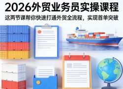 2026外贸业务员实操课程，这两节课帮你快速打通外贸全流程，实现首单突破