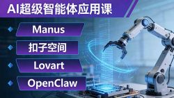 AI超级智能体应用课：Manus+扣子空间+Lovart+OpenClaw，用AI智能体实现自动化复杂任务