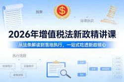 2026年增值税法新政精讲课，从法条解读到落地执行，一站式吃透新政核心