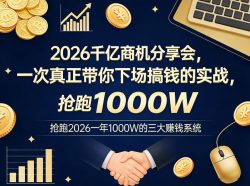2026千亿商机分享会，一次真正带你下场搞钱的实战，抢跑2026一年1000W的三大賺钱系统