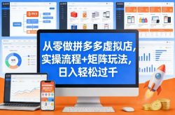 从零做拼多多虚拟店，实操流程+矩阵玩法，日入轻松过千【揭秘】