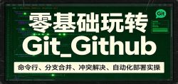 零基础玩转Git_Github：命令行、分支合并、冲突解决、自动化部署实操