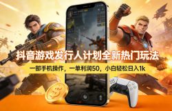 抖音游戏发行人计划全新热门玩法，一部手机操作，一单利润50，小白轻松日入1k【揭秘】