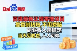 百度最新正规零撸项目，靠复制粘贴，不用费脑，副业收入超稳定，当天见收益，人人可做【揭秘】