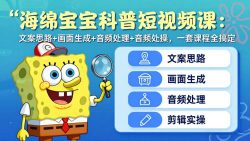 海绵宝宝科普短视频课：文案思路+画面生成+音频处理+剪辑实操，一套课程全搞定