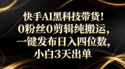 快手AI黑科技带货！0粉丝0剪辑纯搬运，一键发布日入四位数，小白3天出单