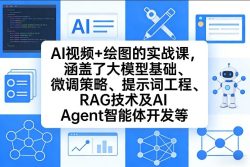 AI视频+绘图的实战课，涵盖了大模型基础、微调策略、提示词工程、RAG技术及AI Agent智能体开发等(更新)