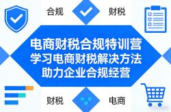 电商财税合规特训营，学习电商财税解决方法，助力企业合规经营