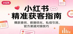 小红书精准获客指南：爆款查找、数据优化、私信引流、官方渠道对接技巧