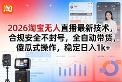 2026淘宝无人直播最新技术，合规安全不封号，全自动带货，傻瓜式操作，稳定日入1k+【揭秘】