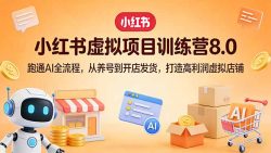 小红书虚拟项目训练营8.0：跑通AI全流程，从养号到开店发货，打造高利润虚拟店铺