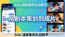 AIGC漫剧案例实战教学：从剧本策划到成片，手把手教学员用AI完成S级漫剧创作