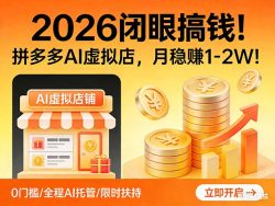 2026 闭眼搞钱！拼多多 AI 虚拟店，月稳赚 1-2W！