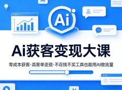 Ai获客变现大课，零成本获客，高客单变现，不花钱不买工具也能用AI做流量