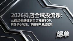 2026抖店全域投流课：从商品卡基础到全店托管SOP，搞懂核心玩法，掌握爆单底层逻辑