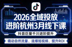 2026全域投放进阶杭州3月线下课，抖音巨量千川进阶提升，撬动自然流量、连爆短视频、提升ROI