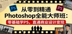 从零到精通Photoshop全能大师班：零基础学PS，直通商业设计变现