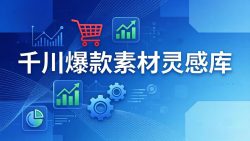 千川爆款素材灵感库：16种产品属性+10种素材类型+三大主题句式，像查字典一样找灵感