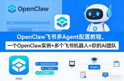 OpenClaw飞书多Agent配置教程(破局星球版)，一个OpenClaw实例+多个飞书机器人=你的AI团队