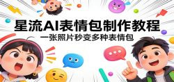 星流AI表情包制作教程：一张照片秒变多种表情包