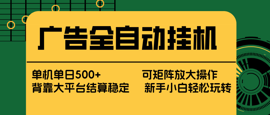 广告全自动挂机 单机单日500+ 矩阵放大 背靠大平台 绿色稳定 新手小白轻松玩转