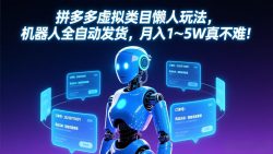 拼多多虚拟类目懒人玩法，机器人全自动发货，月入 1-5W 真不难！