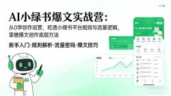 AI 小绿书爆文实战营：从0学创作运营，吃透小绿书平台规则与流量逻辑，掌握爆文创作底层方法