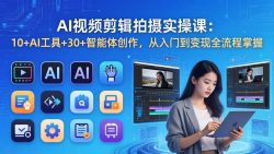 AI 视频剪辑拍摄实操课：10+AI工具+30+智能体创作，从入门到变现全流程掌握