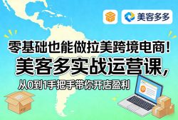 零基础也能做拉美跨境电商！美客多实战运营课，从0到1手把手带你开店盈利