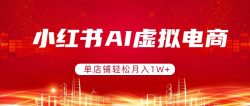 小红书AI虚拟电商，单店铺轻松月入1W+，可矩阵运营