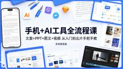 手机+AI工具全流程课，文案+PPT+图文+视频，从入门到出片手把手教，多场景实操
