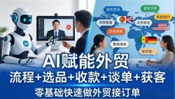 外贸+AI实战课：流程+选品+收款+谈单+获客，零基础快速做外贸接订单