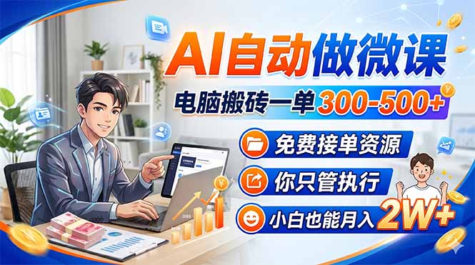 AI自动做微课,电脑搬砖一单300-500+,免费接单资源,你只管执行,小白也能月入2W+