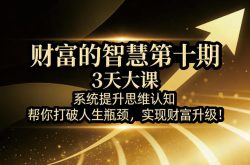 财富的智慧第十期，3天大课，系统提升思维认知，帮你打破人生瓶颈，实现财富升级！