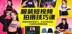 服装短视频拍摄技巧课：掌握拍摄剪辑技巧，学会衣物改造，打造特色穿搭短视频